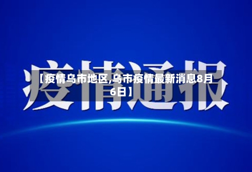 【疫情乌市地区,乌市疫情最新消息8月6日】