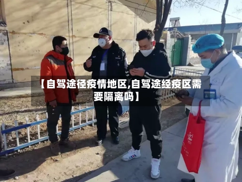 【自驾途径疫情地区,自驾途经疫区需要隔离吗】-第3张图片