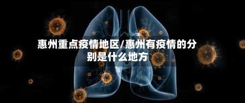 惠州重点疫情地区/惠州有疫情的分别是什么地方