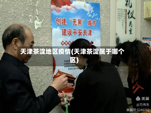 天津茶淀地区疫情(天津茶淀属于哪个区)