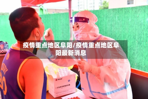 疫情重点地区阜阳/疫情重点地区阜阳最新消息-第2张图片