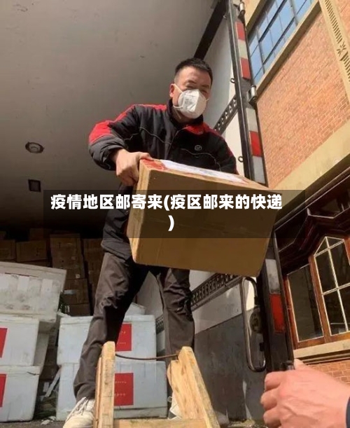 疫情地区邮寄来(疫区邮来的快递)