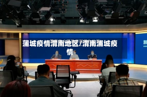 蒲城疫情渭南地区/渭南浦城疫情