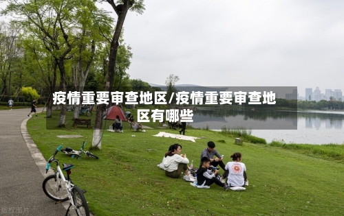 疫情重要审查地区/疫情重要审查地区有哪些-第3张图片