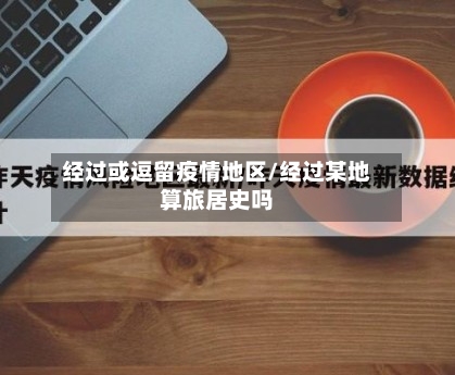 经过或逗留疫情地区/经过某地算旅居史吗-第2张图片