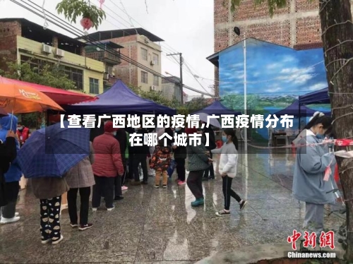 【查看广西地区的疫情,广西疫情分布在哪个城市】-第3张图片