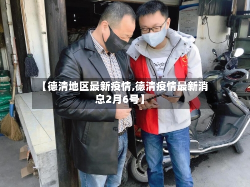 【德清地区最新疫情,德清疫情最新消息2月6号】