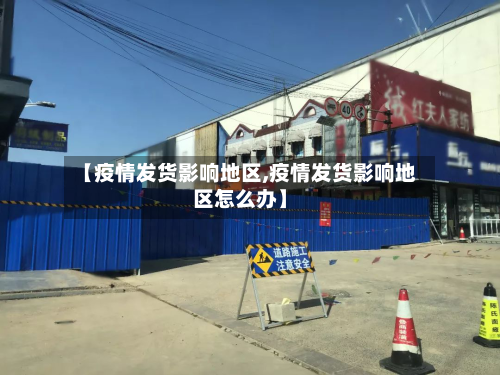 【疫情发货影响地区,疫情发货影响地区怎么办】-第2张图片