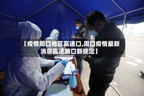 【疫情周口地区高速口,周口疫情最新消息高速路口新规定】