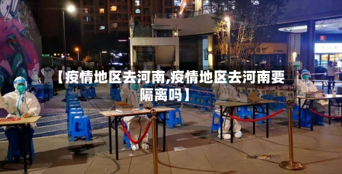【疫情地区去河南,疫情地区去河南要隔离吗】
