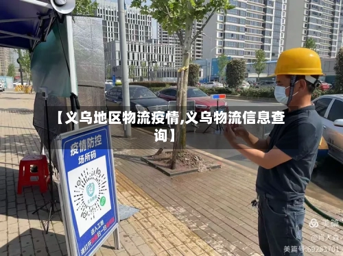 【义乌地区物流疫情,义乌物流信息查询】-第2张图片