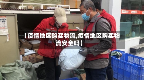 【疫情地区购买物流,疫情地区购买物流安全吗】
