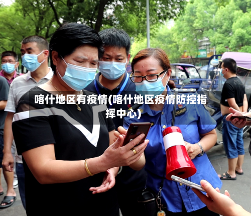 喀什地区有疫情(喀什地区疫情防控指挥中心)-第2张图片