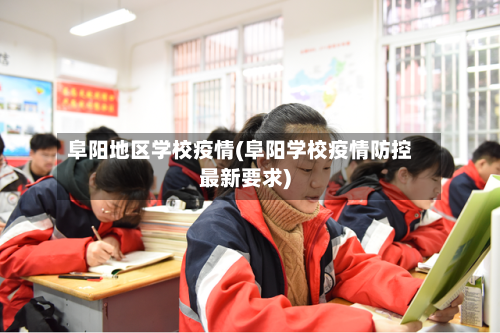 阜阳地区学校疫情(阜阳学校疫情防控最新要求)-第2张图片