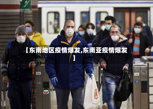 【东南地区疫情爆发,东南亚疫情爆发】