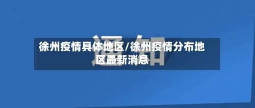 徐州疫情具体地区/徐州疫情分布地区最新消息