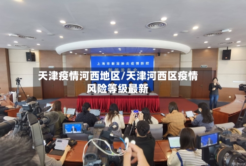 天津疫情河西地区/天津河西区疫情风险等级最新
