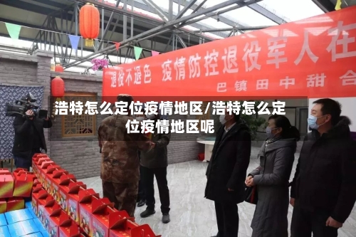 浩特怎么定位疫情地区/浩特怎么定位疫情地区呢