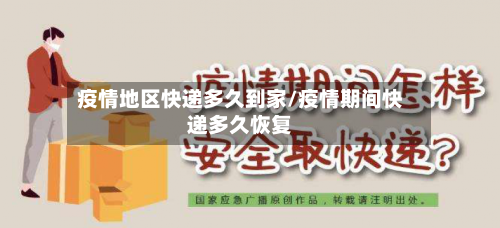疫情地区快递多久到家/疫情期间快递多久恢复