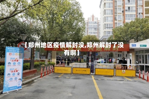 【郑州地区疫情解封没,郑州解封了没有啊】