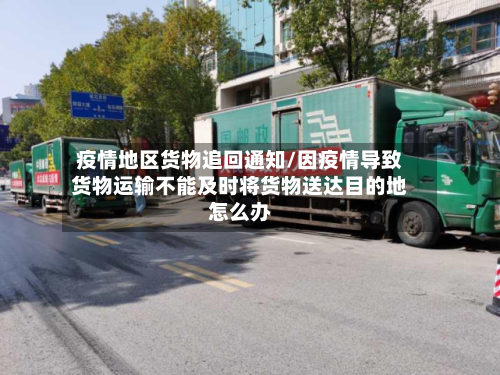 疫情地区货物追回通知/因疫情导致货物运输不能及时将货物送达目的地怎么办-第2张图片