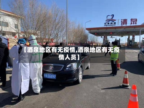 【酒泉地区有无疫情,酒泉地区有无疫情人员】
