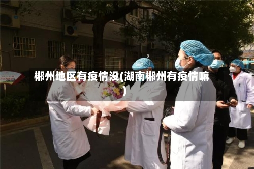 郴州地区有疫情没(湖南郴州有疫情嘛)
