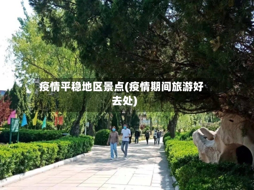 疫情平稳地区景点(疫情期间旅游好去处)
