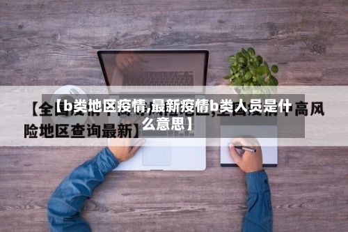 【b类地区疫情,最新疫情b类人员是什么意思】