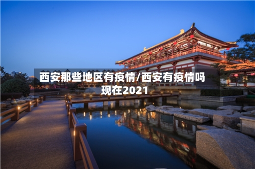 西安那些地区有疫情/西安有疫情吗现在2021-第3张图片