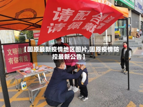 【固原最新疫情地区图片,固原疫情防控最新公告】-第2张图片