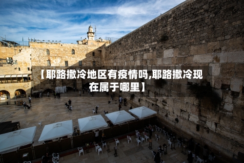 【耶路撒冷地区有疫情吗,耶路撒冷现在属于哪里】