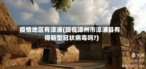 疫情地区有漳浦(现在漳州市漳浦县有得新型冠状病毒吗?)