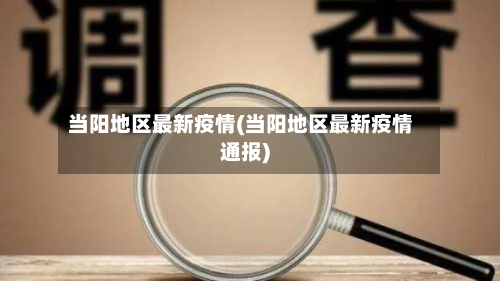 当阳地区最新疫情(当阳地区最新疫情通报)-第3张图片