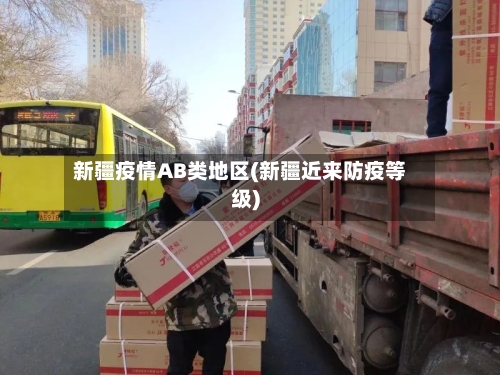 新疆疫情AB类地区(新疆近来防疫等级)