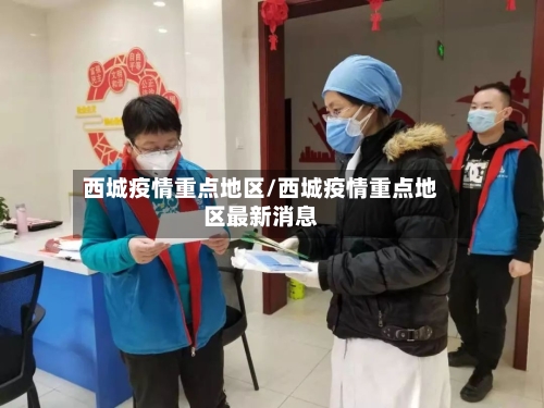 西城疫情重点地区/西城疫情重点地区最新消息-第2张图片