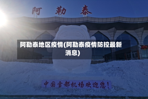 阿勒泰地区疫情(阿勒泰疫情防控最新消息)-第2张图片