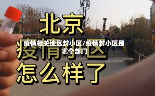 疫情相关地区封小区/疫情封小区是哪个部门