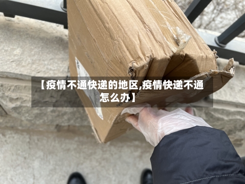 【疫情不通快递的地区,疫情快递不通怎么办】-第3张图片