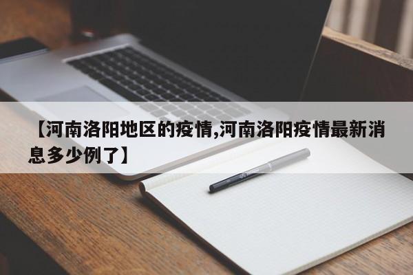【河南洛阳地区的疫情,河南洛阳疫情最新消息多少例了】