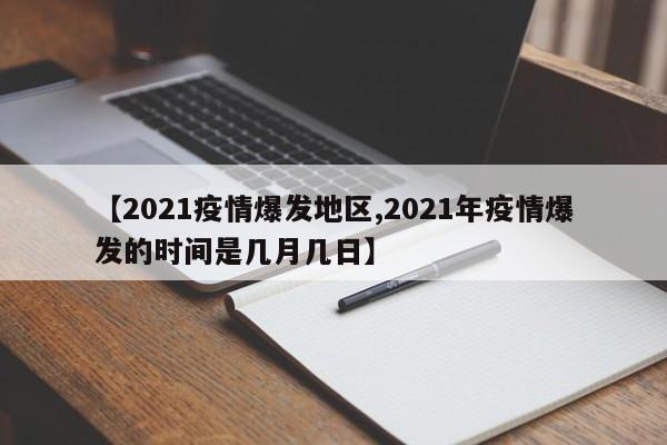 【2021疫情爆发地区,2021年疫情爆发的时间是几月几日】