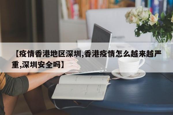 【疫情香港地区深圳,香港疫情怎么越来越严重,深圳安全吗】